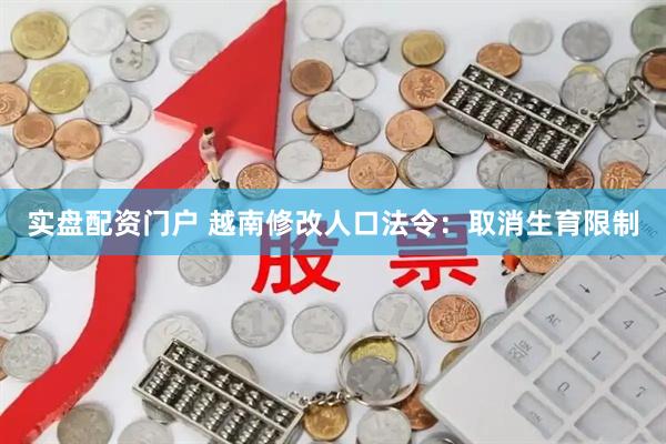 实盘配资门户 越南修改人口法令：取消生育限制