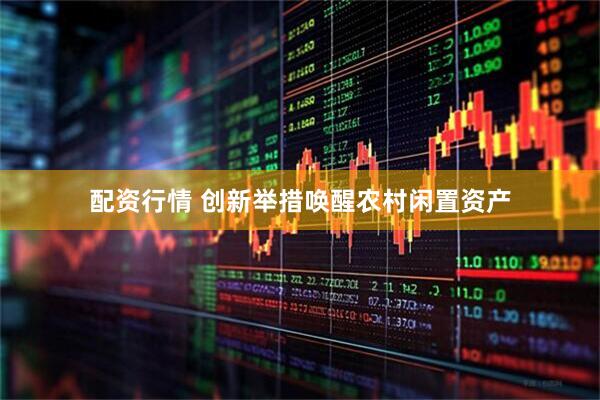 配资行情 创新举措唤醒农村闲置资产