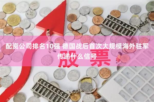 配资公司排名10强 德国战后首次大规模海外驻军传递什么信号