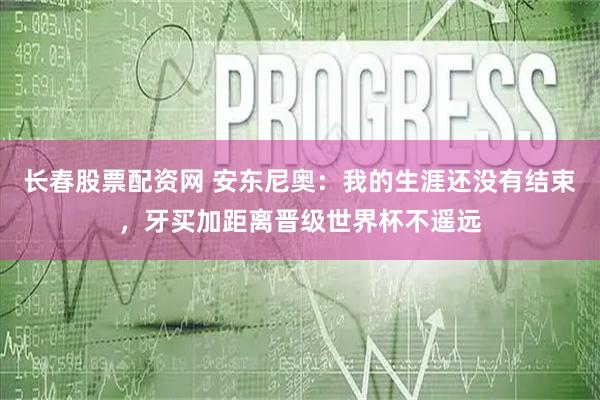 长春股票配资网 安东尼奥：我的生涯还没有结束，牙买加距离晋级世界杯不遥远