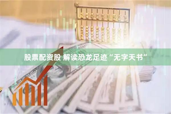 股票配资股 解读恐龙足迹“无字天书”